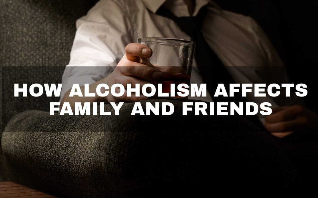 How Alcoholism Affects Family and Friends