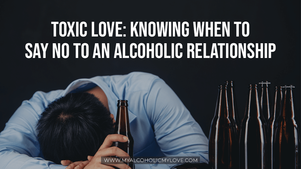 Toxic Love: Knowing When to Say No To an Alcoholic Relationship